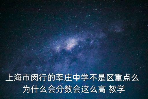 上海市閔行的莘莊中學不是區重點么 為什么會分數會這么高 教學