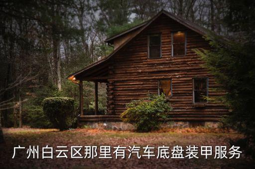 廣州哪里有賣(mài)底盤(pán)裝甲，廣州白云區(qū)那里有汽車(chē)底盤(pán)裝甲服務(wù)