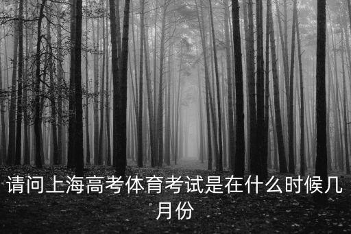 請問上海高考體育考試是在什么時候幾月份