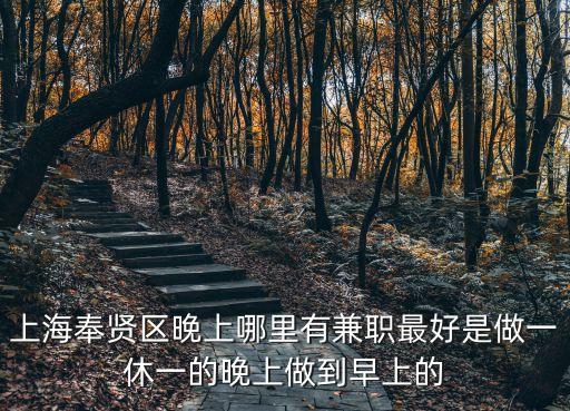 上海奉賢區晚上哪里有兼職最好是做一休一的晚上做到早上的