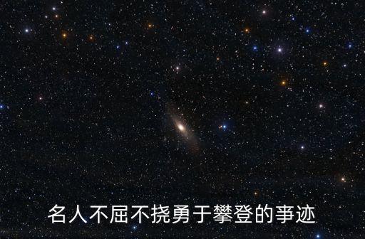 敢于攀登，名人不屈不撓勇于攀登的亊跡