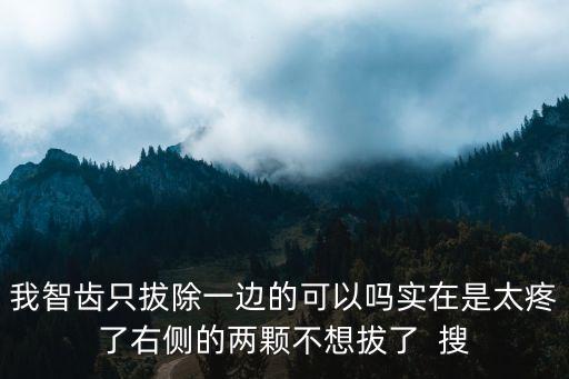 干槽癥是什么，我智齒只拔除一邊的可以嗎實(shí)在是太疼了右側(cè)的兩顆不想拔了  搜