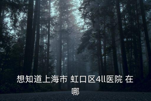 想知道上海市 虹口區(qū)4ll醫(yī)院 在哪