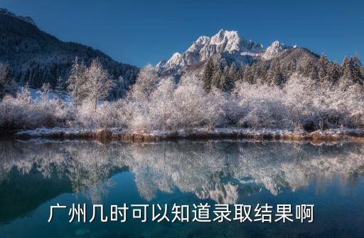 廣州幾時可以知道錄取結果啊