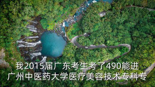 我2015屆廣東考生考了490能進廣州中醫(yī)藥大學醫(yī)療美容技術專科專