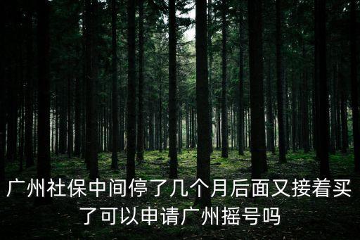 廣州社保中間停了幾個月后面又接著買了可以申請廣州搖號嗎