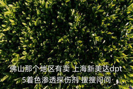 佛山那個地區有賣 上海新美達dpt5著色滲透探傷劑 搜搜問問