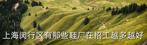上海閔行區有那些鞋廠在招工越多越好