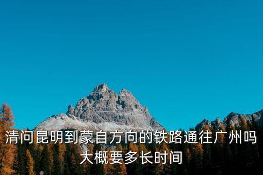 清朝到廣州高鐵，清問(wèn)昆明到蒙自方向的鐵路通往廣州嗎大概要多長(zhǎng)時(shí)間