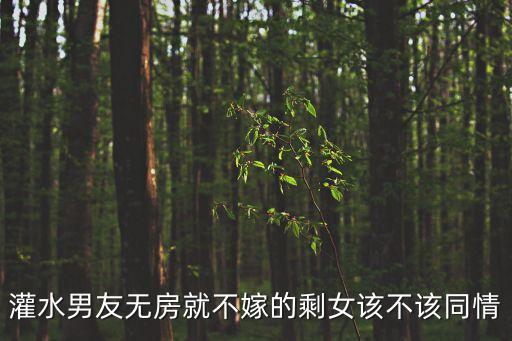 灌水男友無房就不嫁的剩女該不該同情