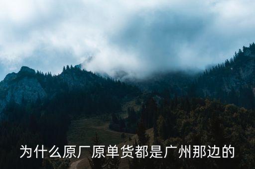 為什么原廠原單貨都是廣州那邊的