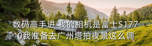 數碼高手進 我的相機是富士S1770我準備去廣州塔拍夜景這么調