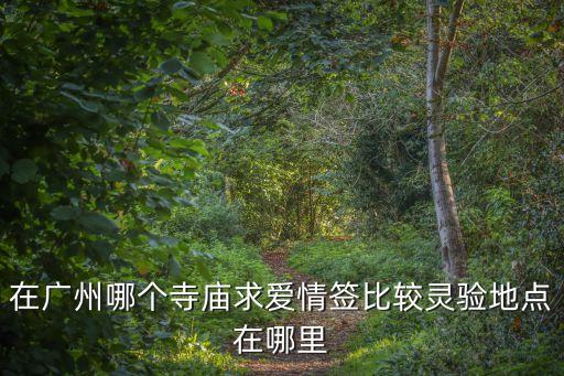 在廣州哪個寺廟求愛情簽比較靈驗地點在哪里