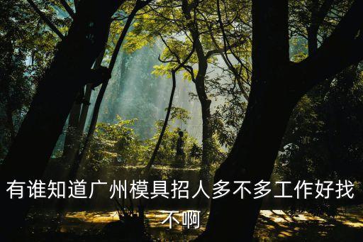 廣州萬林模型招聘，有誰知道廣州模具招人多不多工作好找不啊