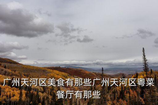 廣州天河區食府，廣州天河區特色餐廳有哪些