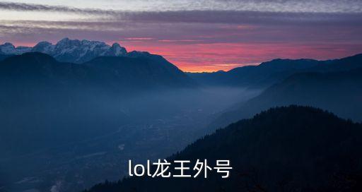 英雄聯盟龍王，lol龍王外號