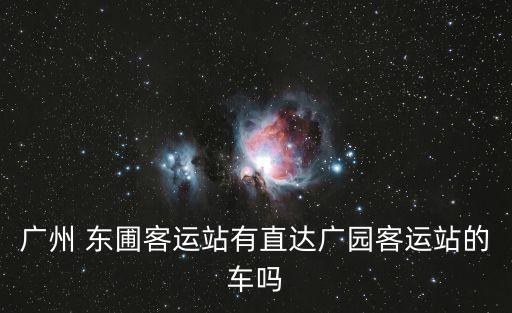 廣州東圃客運站有直達廣園嗎，從東圃客運站有沒有車到廣園客運站