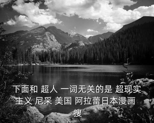 阿拉蕾漫畫，下面和 超人 一詞無關(guān)的是 超現(xiàn)實主義 尼采 美國 阿拉蕾日本漫畫  搜
