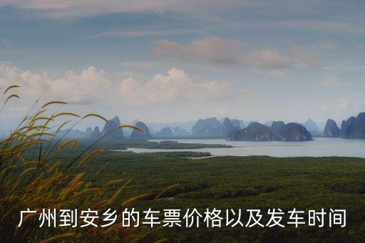 廣州到安鄉(xiāng)的車票價(jià)格以及發(fā)車時(shí)間