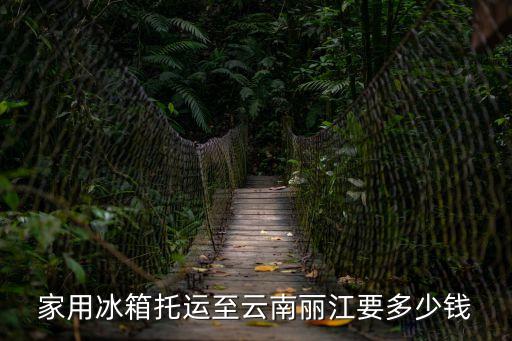 家用冰箱托運(yùn)至云南麗江要多少錢(qián)