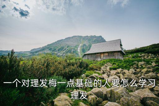 一個對理發(fā)梅一點基礎的人要怎么學習理發(fā)