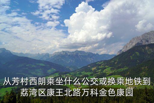 從芳村西朗乘坐什么公交或換乘地鐵到荔灣區康王北路萬科金色康園