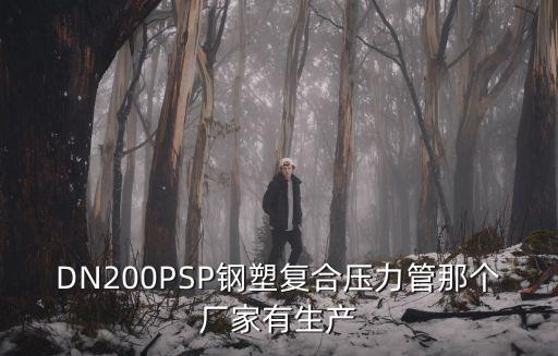 廣州psp鋼塑復合穿線管供應(yīng)商，DN200PSP鋼塑復合壓力管那個廠家有生產(chǎn)
