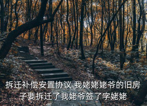 改姥姥的上海市教委是不是要下崗，拆遷補償安置協(xié)議 我姥姥姥爺的舊房子要拆遷了我姥爺簽了字姥姥