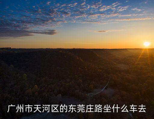 廣州市天河區(qū)的東莞莊路坐什么車去