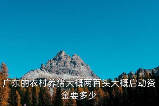 廣東的農(nóng)村養(yǎng)豬大概兩百頭大概啟動(dòng)資金要多少