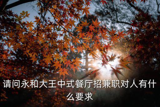 請(qǐng)問(wèn)永和大王中式餐廳招兼職對(duì)人有什么要求