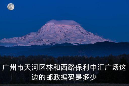 廣州天河區(qū)林和西橫路郵編是多少，廣州市天河區(qū)郵編