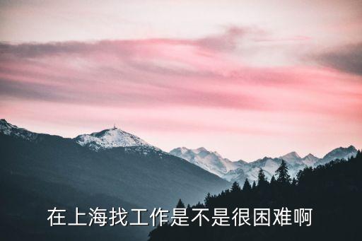 在上海找工作是不是很困難啊