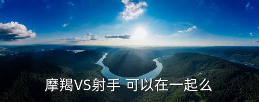 摩羯VS射手 可以在一起么