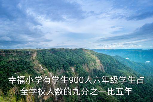 幸福小學(xué)有學(xué)生900人六年級學(xué)生占全學(xué)校人數(shù)的九分之一比五年