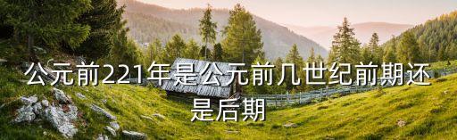公元前221年是幾世紀，公元前221年是幾世紀