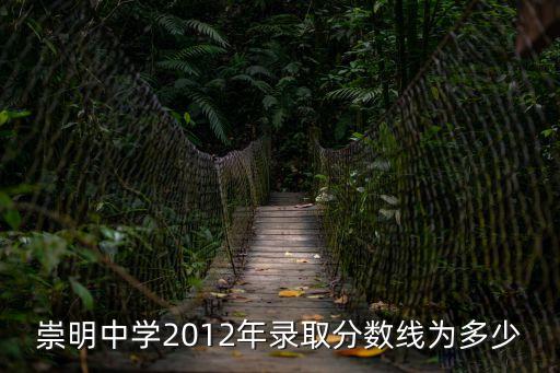 崇明中學(xué)2012年錄取分?jǐn)?shù)線為多少