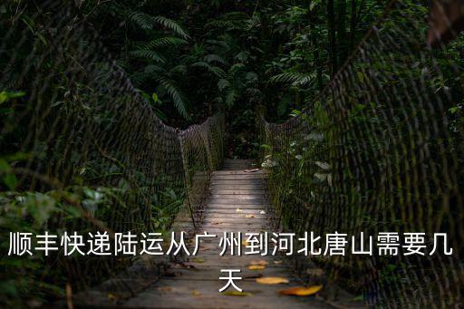 廣州到唐山順豐快遞要多少時間，順豐快遞陸運從廣州到河北唐山需要幾天