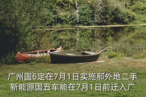 新能源汽車外地牌能轉回廣州牌嘛，廣州國6定在7月1日實施那外地二手新能源國五車能在7月1日前遷入廣