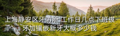 上海市靜安牙防所雙休日，知道牙防所周末營業時間嗎