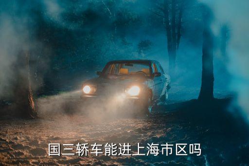國三轎車能進上海市區嗎