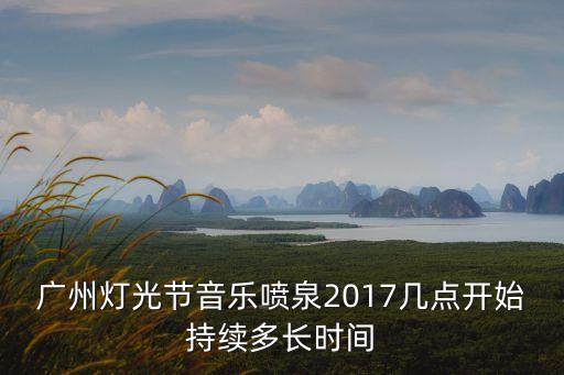 廣州燈光節(jié)音樂噴泉2017幾點(diǎn)開始持續(xù)多長時(shí)間