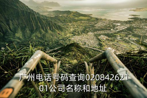 廣州電話號(hào)碼查詢02084262101公司名稱和地址