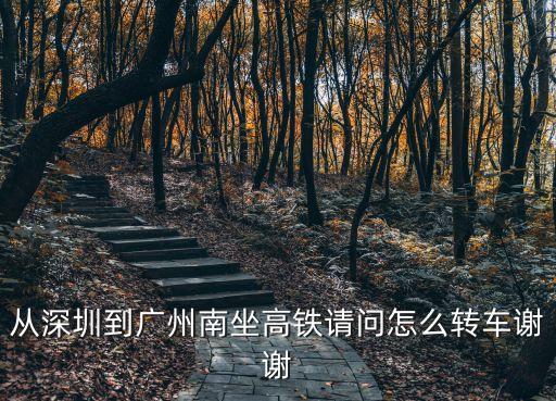 從深圳到廣州南坐高鐵請問怎么轉車謝謝