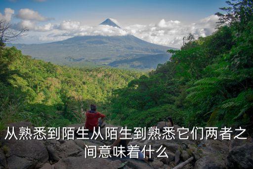 從熟悉到陌生從陌生到熟悉它們兩者之間意味著什么