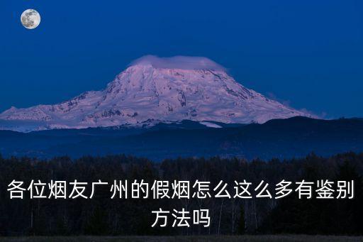 各位煙友廣州的假煙怎么這么多有鑒別方法嗎