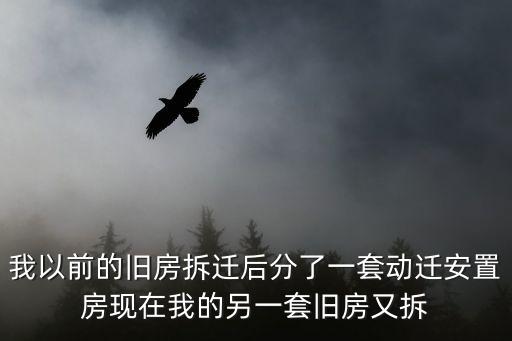 我以前的舊房拆遷后分了一套動遷安置房現(xiàn)在我的另一套舊房又拆