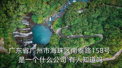 廣東省廣州市海珠區(qū)南泰路158號 是一個什么公司 有人知道嗎