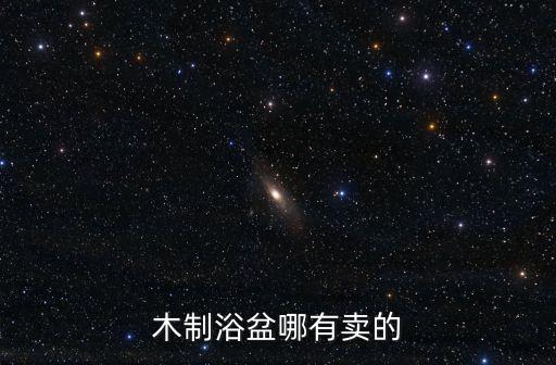 廣州木浴盆市場(chǎng)，廣州天河哪里買泡澡盆