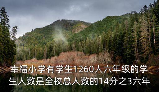 幸福小學(xué)有學(xué)生1260人六年級的學(xué)生人數(shù)是全校總?cè)藬?shù)的14分之3六年